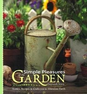 Simple Pleasures of the Garden Stories, Recipes & Crafts from the Abundant Earth