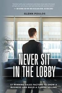 Never Sit in the Lobby 57 Winning Sales Factors to Grow a Business and Build a Career Selling