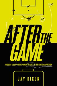 After the Game Bridging the Gap from Winning Athlete to Thriving Entrepreneur