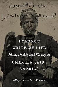 I Cannot Write My Life Islam, Arabic, and Slavery in Omar ibn Said’s America