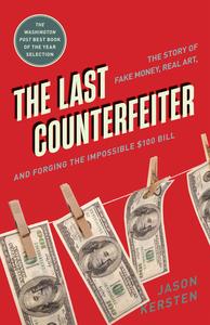The Last Counterfeiter The Story of Fake Money, Real Art, and Forging the Impossible $100 Bill