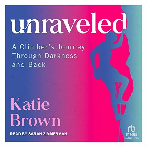 Unraveled A Climber's Journey Through Darkness and Back [Audiobook]