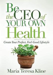 Be the CEO of Your Own Health Create Your Perfect, Feel–Good Lifestyle