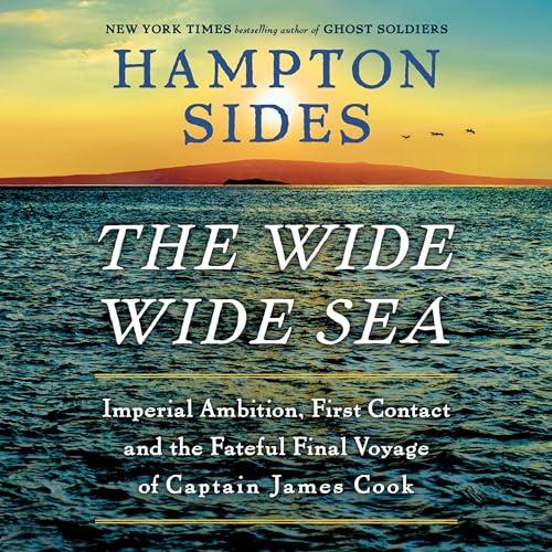 The Wide Wide Sea Imperial Ambition, First Contact and the Fateful Final Voyage of Captain James Cook [Audiobook]