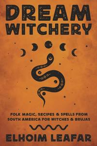 Dream Witchery Folk Magic, Recipes & Spells from South America for Witches & Brujas