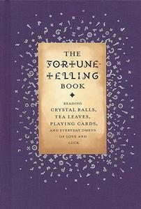 The Fortune Telling Book Reading Crystal Balls, Tea Leaves, Playing Cards, and Everyday Omens of Love and Luck