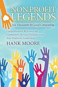 Non–Profit Legends Comprehensive Reference on Community Service, Volunteerism, Non–Profits and Leadership For Humanity