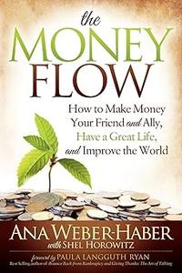The Money Flow How to Make Money Your Friend and All, Have a Great Life, and Improve the World