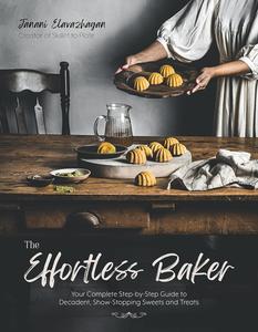 The Effortless Baker Your Complete Step-by-Step Guide to Decadent, Showstopping Sweets and Treats