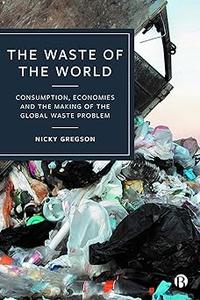 The Waste of the World Consumption, Economies and the Making of the Global Waste Problem