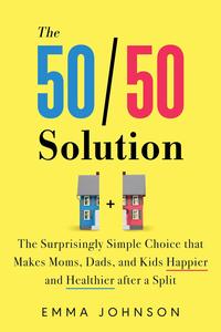 The 5050 Solution The Surprisingly Simple Choice that Makes Moms, Dads, and Kids Happier and Healthier after a Split