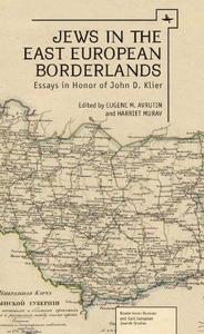 Jews in the East European Borderlands Essays in Honor of John Doyle Klier
