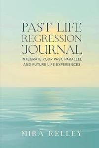 Past Life Regression Journal Integrate Your Past, Parallel and Future Life Experiences