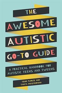 The Awesome Autistic Go-To Guide A Practical Handbook for Autistic Teens and Tweens