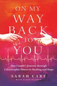 On My Way Back to You One Couple's Journey through Catastrophic Illness to Healing and Hope