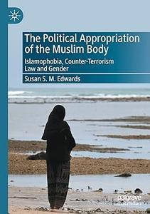 The Political Appropriation of the Muslim Body Islamophobia, Counter-Terrorism Law and Gender