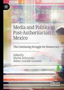 Media and Politics in Post–Authoritarian Mexico The Continuing Struggle for Democracy