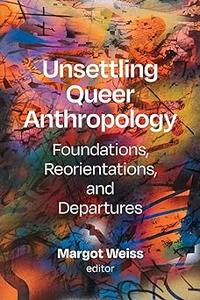 Unsettling Queer Anthropology Foundations, Reorientations, and Departures