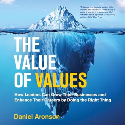 The Value of Values How Leaders Can Grow Their Businesses and Enhance Their Careers by Doing the Right Thing [Audiobook]