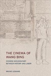 The Cinema of Wang Bing Chinese Documentary between History and Labor