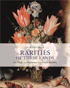 Rarities of These Lands Art, Trade, and Diplomacy in the Dutch Republic