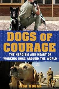 Dogs of Courage The Heroism and Heart of Working Dogs Around the World