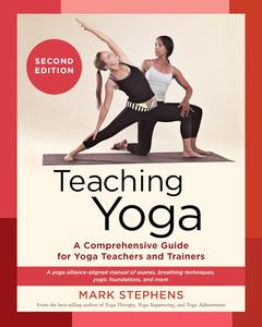 Teaching Yoga A Comprehensive Guide for Yoga Teachers and Trainers, 2nd Edition