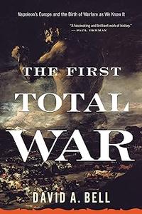 The First Total War Napoleon’s Europe and the Birth of Warfare as We Know It