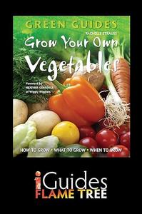 Grow Your Own Vegetables How to Grow, What to Grow, When to Grow