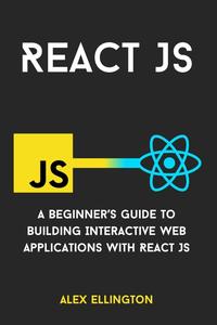 React JS A Beginner's Guide to Building Interactive Web Applications with React JS