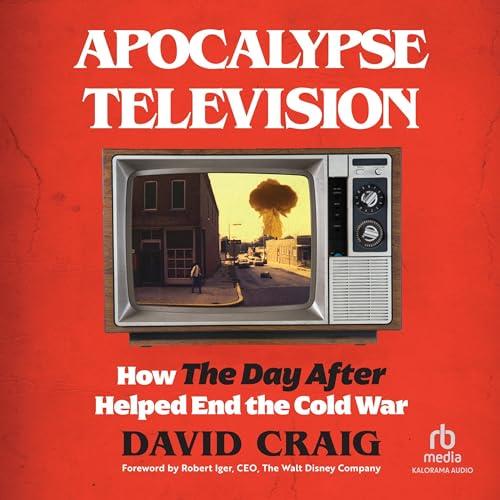 Apocalypse Television How the Day After Helped End the Cold War [Audiobook]