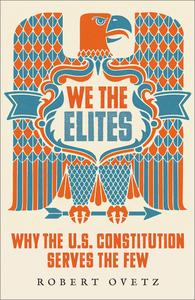 We the Elites Why the US Constitution Serves the Few