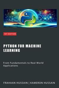 Python for Machine Learning From Fundamentals to Real–World Applications