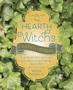 The Hearth Witch's Garden Herbal Plants, Recipes & Rituals for Healing & Magical Self–Care