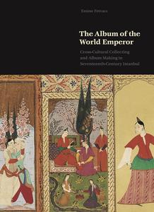 The Album of the World Emperor Cross-Cultural Collecting and Album Making in Seventeenth-Century Istanbul