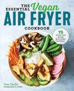 The Essential Vegan Air Fryer Cookbook 75 Whole Food Recipes to Fry, Bake, and Roast