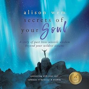 Secrets of Your Soul A Story of Past Lives Unveils Personal Wisdom Beyond Your Wildest Dreams