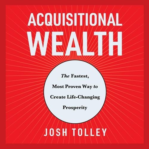 Acquisitional Wealth The Fastest, Most Proven Way to Create Life–Changing Prosperity [Audiobook]