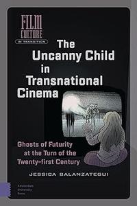 The Uncanny Child in Transnational Cinema Ghosts of Futurity at the Turn of the Twenty–first Century