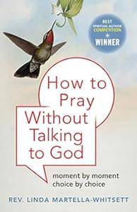 How To Pray Without Talking to God Moment by Moment, Choice by Choice