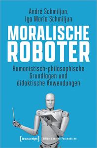 Moralische Roboter Humanistisch-philosophische Grundlagen und didaktische Anwendungen