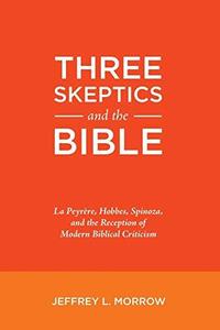 Three Skeptics and the Bible La Peyrère, Hobbes, Spinoza, and the Reception of Modern Biblical Criticism