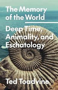 The Memory of the World Deep Time, Animality, and Eschatology