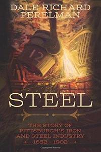 Steel The Story of Pittsburgh’s Iron and Steel Industry 1852   –  1902
