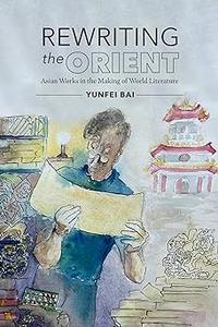 Rewriting the Orient Asian Works in the Making of World Literature
