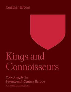 Kings and Connoisseurs Collecting Art in Seventeenth–Century Europe
