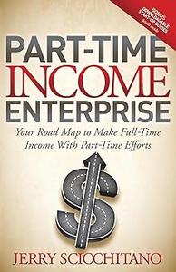 Part–Time Income Enterprise Your Road Map to Make Full–Time Income With Part–Time Efforts