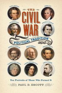 The Civil War Political Tradition Ten Portraits of Those Who Formed It (A Nation Divided Studies in the Civil War Era)