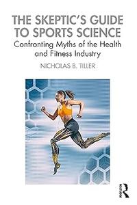 The Skeptic’s Guide to Sports Science Confronting Myths of the Health and Fitness Industry