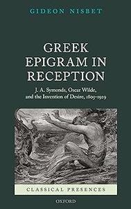 Greek Epigram in Reception J. A. Symonds, Oscar Wilde, and the Invention of Desire, 1805-1929